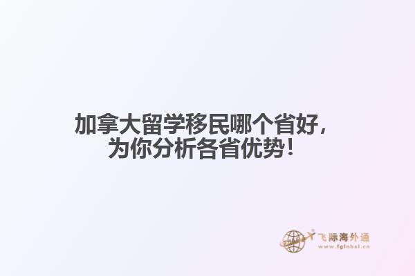 加拿大留學(xué)移民哪個(gè)省好，為你分析各省優(yōu)勢！
