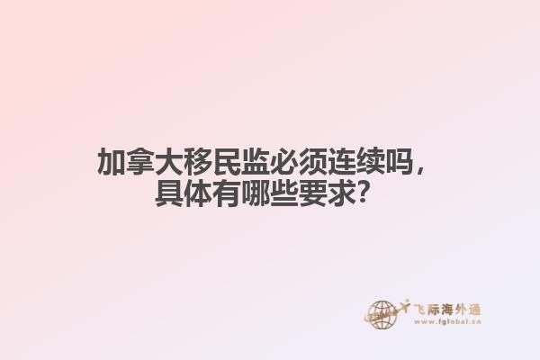 加拿大移民監(jiān)必須連續(xù)嗎，具體有哪些要求？