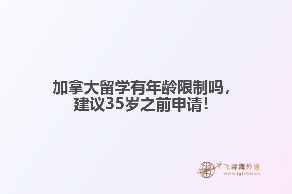 加拿大留學有年齡限制嗎，建議35歲之前申請！