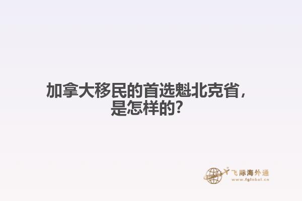 加拿大移民的首選魁北克省，是怎樣的？