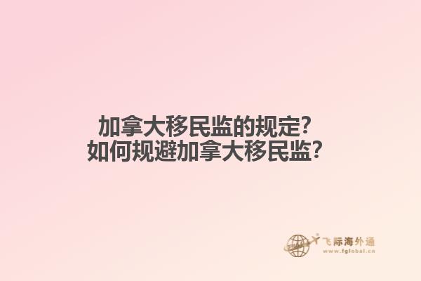 加拿大移民監(jiān)的規(guī)定？如何規(guī)避加拿大移民監(jiān)？