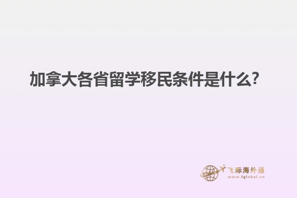 加拿大各省留學(xué)移民條件是什么？