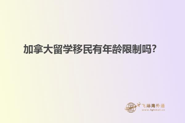 加拿大留學移民有年齡限制嗎？