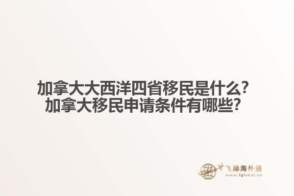 加拿大大西洋四省移民是什么？加拿大移民申請條件有哪些？