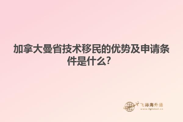 加拿大曼省技術(shù)移民的優(yōu)勢(shì)及申請(qǐng)條件是什么？