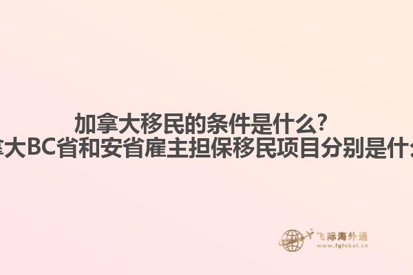 加拿大移民的條件是什么？加拿大BC省和安省雇主擔(dān)保移民項目分別是什么？