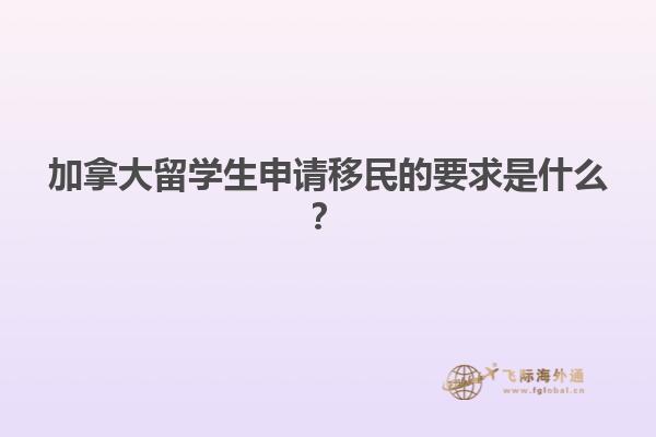 加拿大留學(xué)生申請(qǐng)移民的要求是什么？
