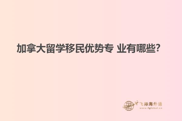 加拿大留學移民優(yōu)勢專 業(yè)有哪些？