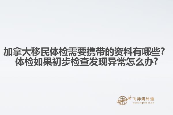 加拿大移民體檢需要攜帶的資料有哪些？體檢如果初步檢查發(fā)現(xiàn)異常怎么辦?