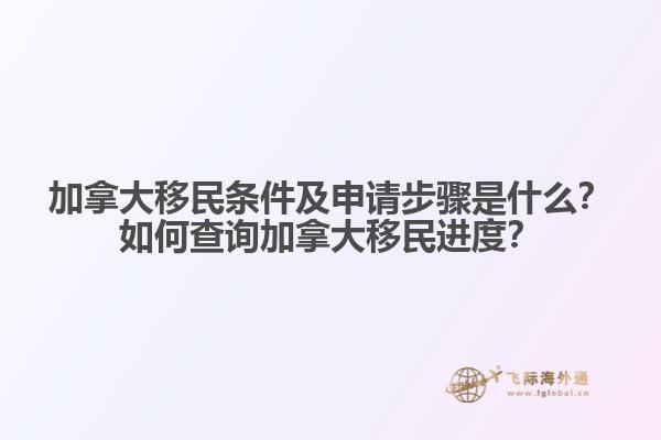 加拿大移民條件及申請步驟是什么？如何查詢加拿大移民進度？