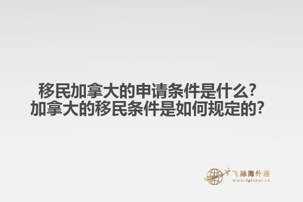 移民加拿大的申請(qǐng)條件是什么？加拿大的移民條件是如何規(guī)定的？