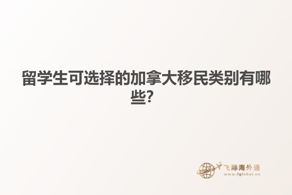 留學(xué)生可選擇的加拿大移民類別有哪些？