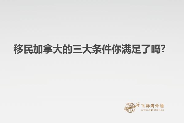移民加拿大的三大條件你滿(mǎn)足了嗎？