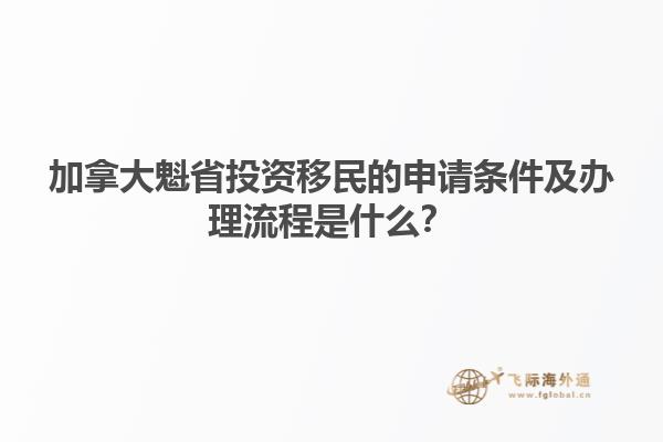 加拿大魁省投資移民的申請條件及辦理流程是什么？