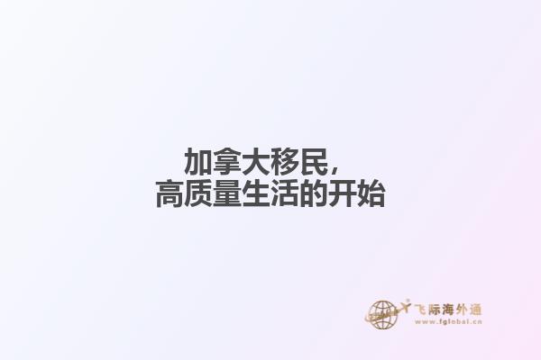加拿大移民，高質(zhì)量生活的開(kāi)始