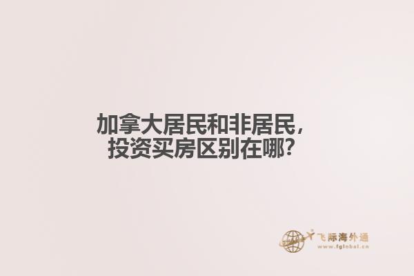 加拿大居民和非居民，投資買(mǎi)房區(qū)別在哪？
