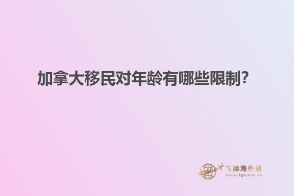 加拿大移民對年齡有哪些限制？