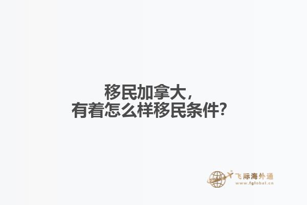移民加拿大，有著怎么樣移民條件？