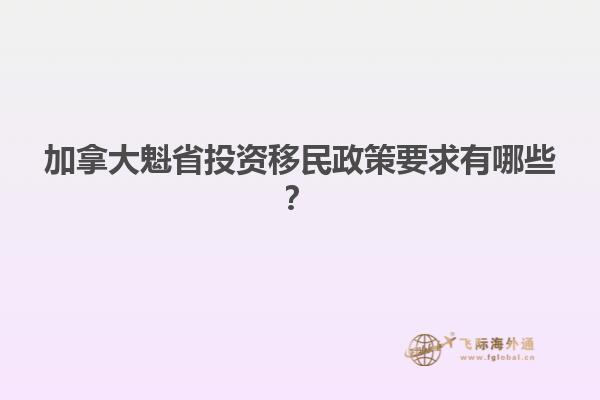 加拿大魁省投資移民政策要求有哪些？