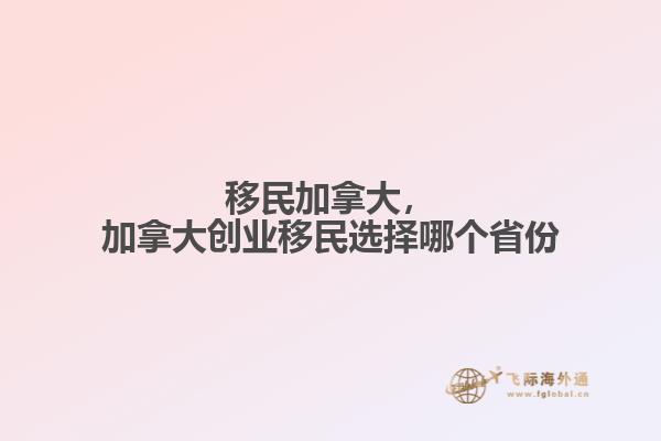 移民加拿大，加拿大創(chuàng)業(yè)移民選擇哪個(gè)省份