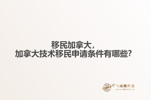 移民加拿大，加拿大技術(shù)移民申請條件有哪些？