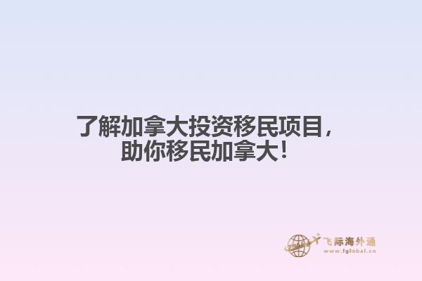 了解加拿大投資移民項(xiàng)目，助你移民加拿大！