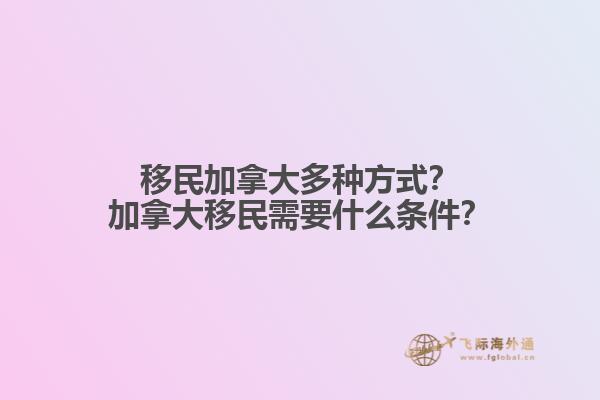 移民加拿大多種方式？加拿大移民需要什么條件？