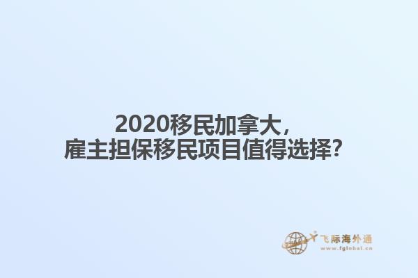 2020移民加拿大，雇主擔(dān)保移民項(xiàng)目值得選擇？