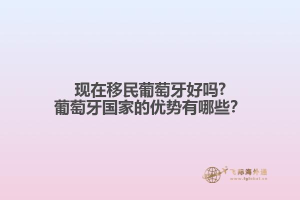 現(xiàn)在移民葡萄牙好嗎?葡萄牙國家的優(yōu)勢有哪些？