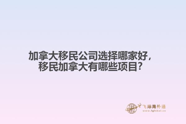 加拿大移民公司選擇哪家好，移民加拿大有哪些項(xiàng)目？