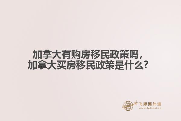 加拿大有購房移民政策嗎，加拿大買房移民政策是什么？