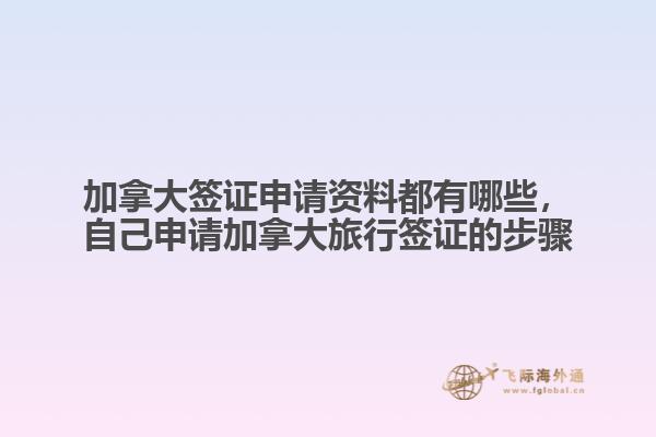 加拿大簽證申請(qǐng)資料都有哪些，自己申請(qǐng)加拿大旅行簽證的步驟