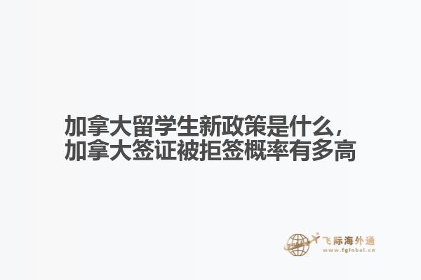 加拿大留學生新政策是什么，加拿大簽證被拒簽概率有多高