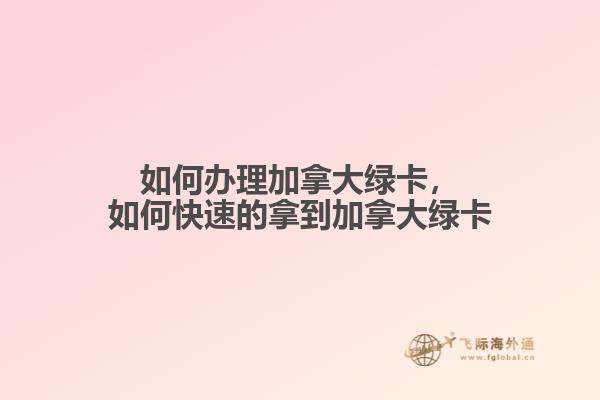 如何辦理加拿大綠卡，如何快速的拿到加拿大綠卡