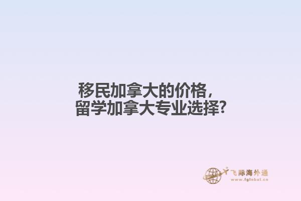 移民加拿大的價(jià)格，留學(xué)加拿大專業(yè)選擇?