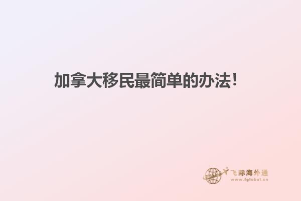 加拿大移民最簡單的辦法！