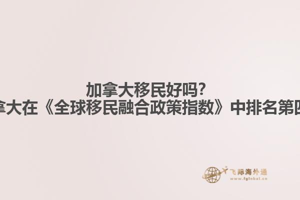 加拿大移民好嗎？加拿大在《全球移民融合政策指數(shù)》中排名第四！