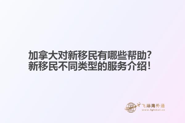 加拿大對新移民有哪些幫助？新移民不同類型的服務(wù)介紹！