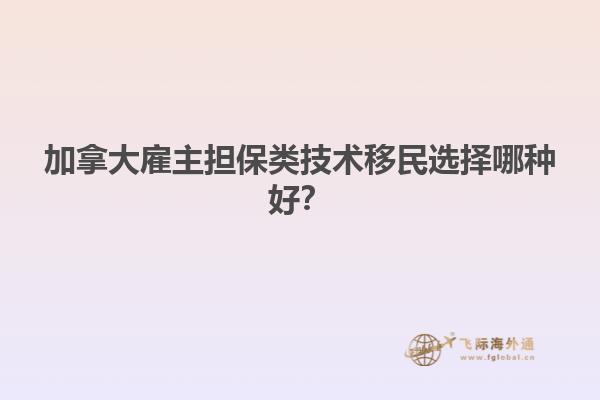 加拿大雇主擔(dān)保類技術(shù)移民選擇哪種好？