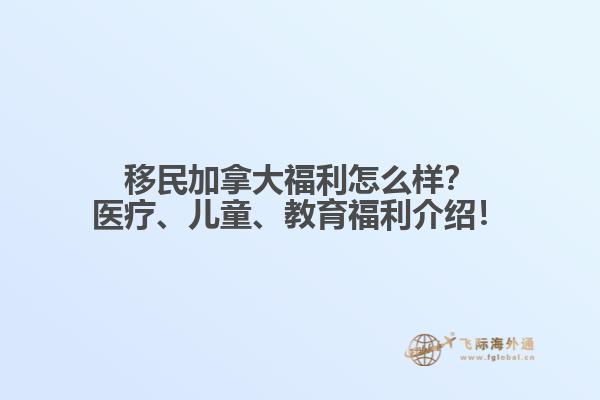 移民加拿大福利怎么樣？醫(yī)療、兒童、教育福利介紹！