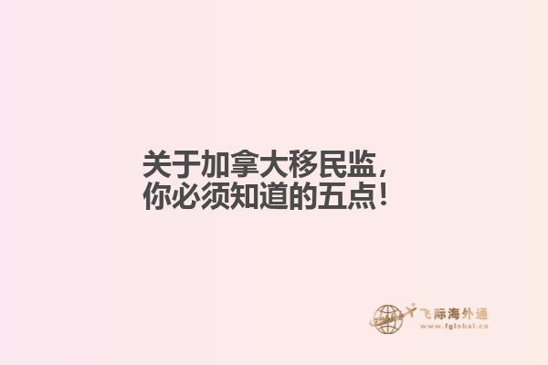 關(guān)于加拿大移民監(jiān)，你必須知道的五點！