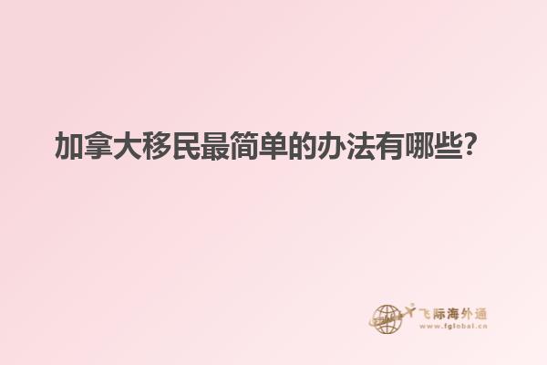 加拿大移民最簡單的辦法有哪些？