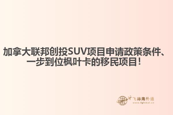 加拿大聯(lián)邦創(chuàng)投SUV項(xiàng)目申請(qǐng)政策條件、一步到位楓葉卡的移民項(xiàng)目！