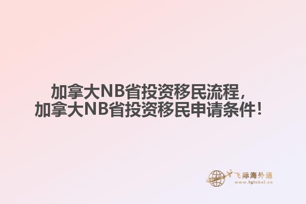 加拿大NB省投資移民流程，加拿大NB省投資移民申請條件！