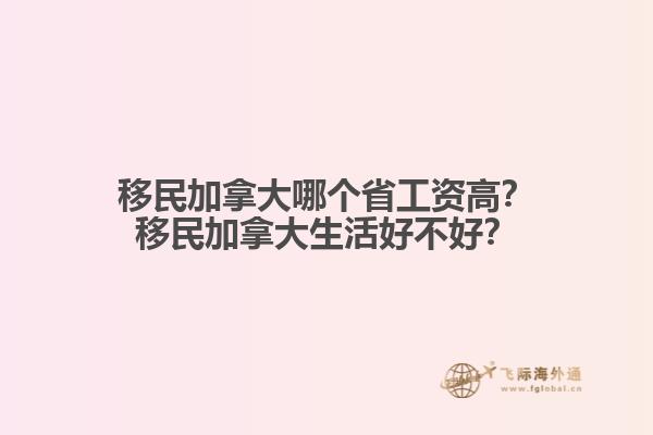 移民加拿大哪個(gè)省工資高？移民加拿大生活好不好？