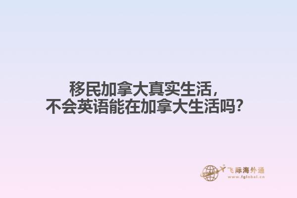 移民加拿大真實(shí)生活，不會(huì)英語能在加拿大生活嗎？