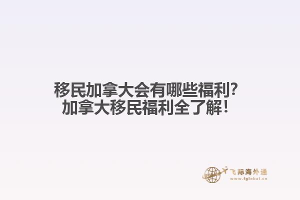 移民加拿大會(huì)有哪些福利？加拿大移民福利全了解！