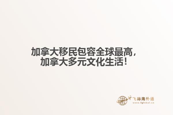 加拿大移民包容全球最高，加拿大多元文化生活！