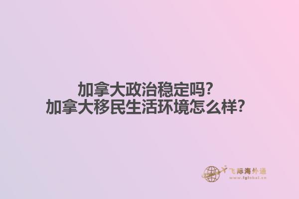 加拿大政治穩(wěn)定嗎？加拿大移民生活環(huán)境怎么樣？