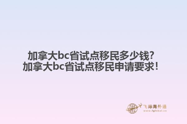 加拿大bc省試點(diǎn)移民多少錢？加拿大bc省試點(diǎn)移民申請(qǐng)要求！